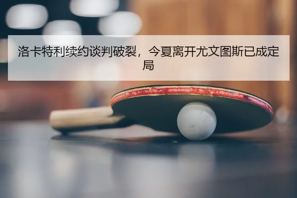 洛卡特利续约谈判破裂，今夏离开尤文图斯已成定局